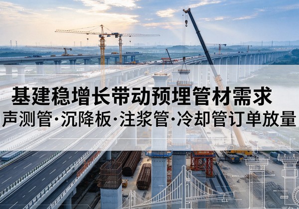梅河口基建稳增长带动预埋监测管材需求，声测管、沉降板、注浆管订单持续放量