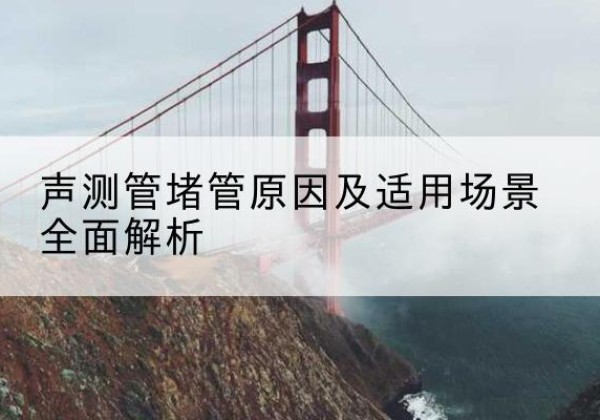 梅河口声测管堵管的主要原因有哪些？-声测管堵管原因及适用场景全面解析